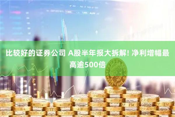 比较好的证券公司 A股半年报大拆解! 净利增幅最高逾500倍