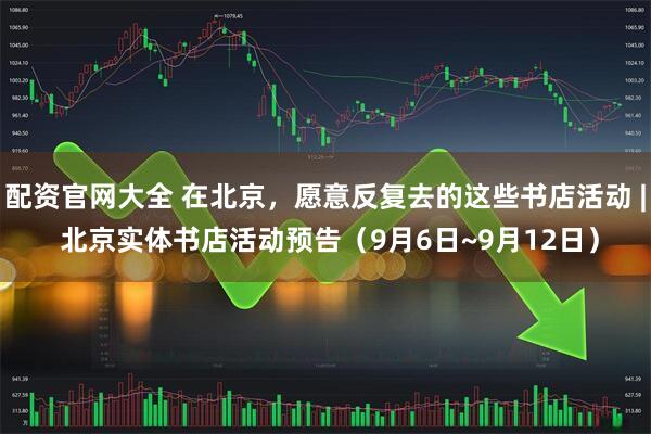 配资官网大全 在北京，愿意反复去的这些书店活动 | 北京实体书店活动预告（9月6日~9月12日）