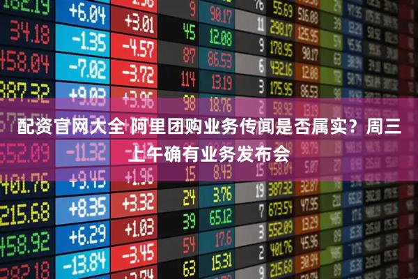 配资官网大全 阿里团购业务传闻是否属实？周三上午确有业务发布会