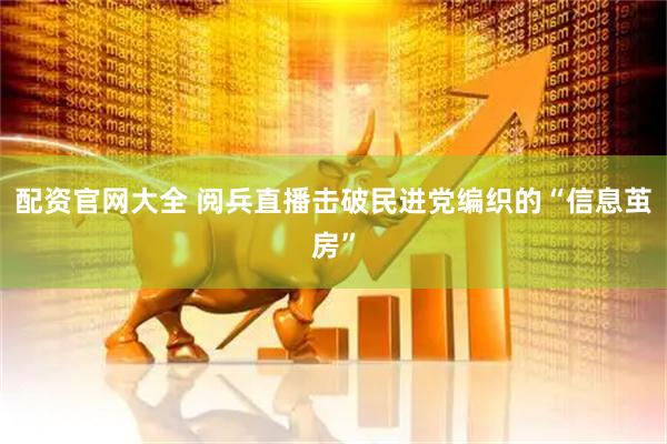 配资官网大全 阅兵直播击破民进党编织的“信息茧房”