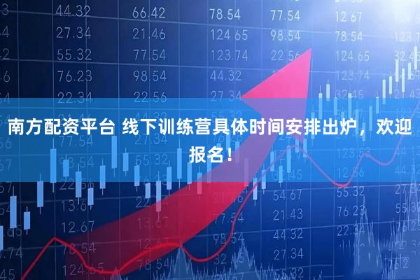 南方配资平台 线下训练营具体时间安排出炉，欢迎报名！