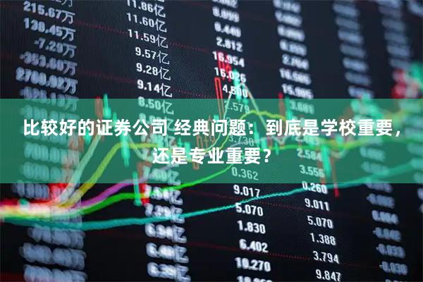 比较好的证券公司 经典问题：到底是学校重要，还是专业重要？