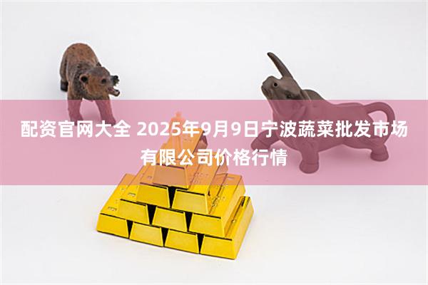 配资官网大全 2025年9月9日宁波蔬菜批发市场有限公司价格行情