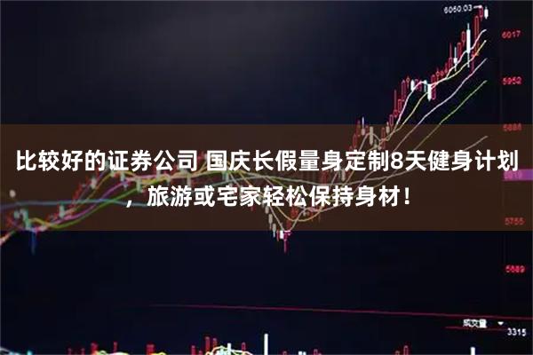 比较好的证券公司 国庆长假量身定制8天健身计划，旅游或宅家轻松保持身材！