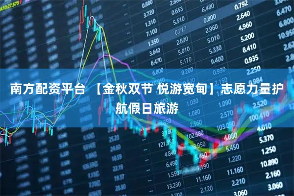 南方配资平台 【金秋双节 悦游宽甸】志愿力量护航假日旅游
