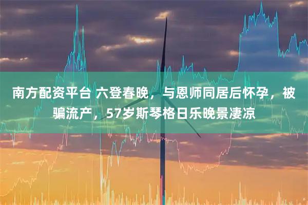 南方配资平台 六登春晚，与恩师同居后怀孕，被骗流产，57岁斯琴格日乐晚景凄凉