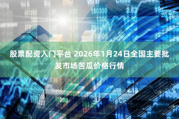 股票配资入门平台 2026年1月24日全国主要批发市场苦瓜价格行情