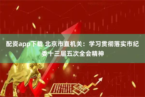 配资app下载 北京市直机关：学习贯彻落实市纪委十三届五次全会精神