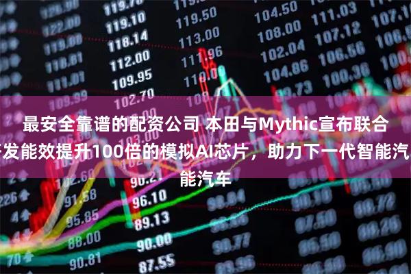 最安全靠谱的配资公司 本田与Mythic宣布联合研发能效提升100倍的模拟AI芯片，助力下一代智能汽车