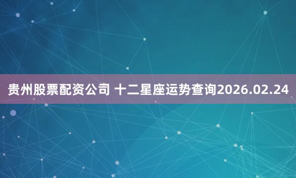 贵州股票配资公司 十二星座运势查询2026.02.24
