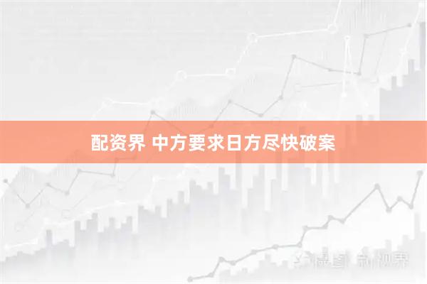 配资界 中方要求日方尽快破案