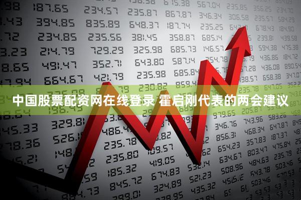 中国股票配资网在线登录 霍启刚代表的两会建议