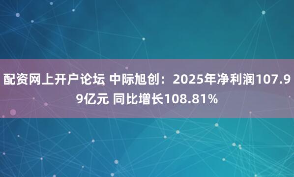 配资网上开户论坛 中际旭创：2025年净利润107.99亿元 同比增长108.81%