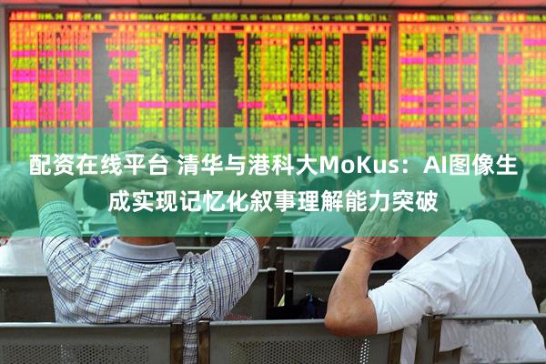 配资在线平台 清华与港科大MoKus：AI图像生成实现记忆化叙事理解能力突破