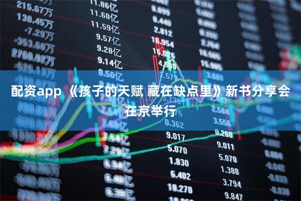 配资app 《孩子的天赋 藏在缺点里》新书分享会在京举行